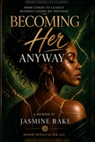 Becoming Her Anyway: From Chaos to Clarity Without Losing My Softness B0H1F4P3QD Book Cover