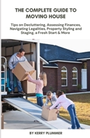 The Complete Guide to Moving House: Tips on Decluttering, Assessing Finances, Navigating Legalities, Property Styling and Staging, a Fresh Start & More B0DRYG64Y4 Book Cover
