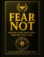 Fear Not: Master Your Emotions, Master Your Life: 90 Day Emotional Mastery Guide B0FNS1RZPG Book Cover