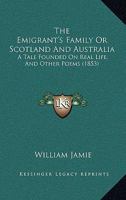 The Emigrant's Family Or Scotland And Australia: A Tale Founded On Real Life, And Other Poems 1104387867 Book Cover