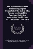 The problem of business forecasting; papers presented at the eighty-fifth annual meeting of the American Statistical Association, Washington, D.C., December 27-29, 1923 1378160096 Book Cover