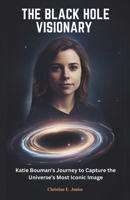 The Black Hole Visionary: Katie Bouman’s Journey to Capture the Universe’s Most Iconic Image: How One Scientist’s Vision, Algorithms, and Teamwork Changed Astronomy Forever B0F242JHV7 Book Cover