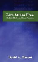 Live Stress Free: The Little Big Book of Stress Prevention 1539558649 Book Cover