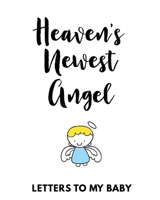 Heaven's Newest Angel Letters To My Baby: A Diary Of All The Things I Wish I Could Say - Newborn Memories - Grief Journal - Loss of a Baby - Sorrowful ... Forever In Your Heart - Remember and Reflect 1649301677 Book Cover