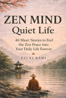 Zen Mind Quiet Life: 40 Short Stories to Feel the Zen Peace into Your Daily Life Forever B0GZ4737S8 Book Cover