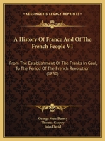 A History Of France And Of The French People V1: From The Establishment Of The Franks In Gaul, To The Period Of The French Revolution 1165280841 Book Cover