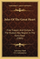 Jules of the Great Heart: Free Trapper and Outlaw in the Hudson Bay Region in the Early Days 1717576842 Book Cover