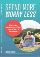 Spend More, Worry Less: How to Get the Most Life from Your Money in Retirement 1940300010 Book Cover