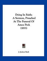 Dying In Faith: A Sermon, Preached At The Funeral Of Amos Peck 1120277302 Book Cover