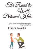 The Road to Well-Behaved Kids: A Quick Guide to French Parenting for American Parents B08XLJ8YQ3 Book Cover