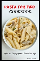 PASTA FOR TWO COOKBOOK: Quick and Easy Recipe for a Perfect Date Night B0CT5C8HLS Book Cover