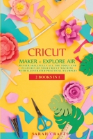 Cricut: 2 BOOKS IN 1: MAKER + EXPLORE AIR: Master Skillfully All the Tools and Features of Your Cricut Machine with Illustrated Practical Examples 191416234X Book Cover