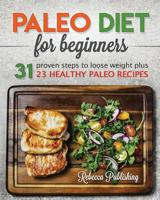 Paleo Diet for Beginners: 31 Proven Steps to Loose Weight plus 23 Healthy Paleo Recipes 1542866545 Book Cover