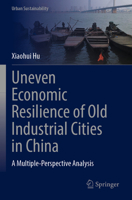 Uneven Economic Resilience of Old Industrial Cities in China: A Multiple-Perspective Analysis (Urban Sustainability) 9819992818 Book Cover