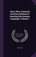 Ahn'S New, Practical and Easy Method of Learning the German Language, Volume 1 1146580924 Book Cover