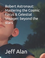 Robert Astronaut: Mastering the Cosmic Focus & Celestial Voyager: beyond the stars (Explore, Imagine, Discover: QuestKiddo Books - Embark on Enchanting Journeys of Imagination!) B0CQ5J3J3W Book Cover