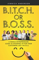 B.I.T.C.H. Or B.O.S.S.: A Female Entrepreneurs Guide to Showing Up For Your Customers As A B.O.S.S. B0BJTL2H1F Book Cover