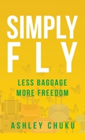 Simply Fly: Less Baggage, More Freedom 1543763197 Book Cover
