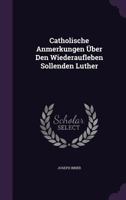 Catholische Anmerkungen Über Den Wiederaufleben Sollenden Luther 1246114445 Book Cover