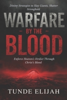 Warfare by the Blood: Divine Strategies to Slay Giants, Shatter Strongholds, and Enforce Heaven’s Verdict Through Christ’s Blood B0G48Q7N72 Book Cover