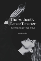 The Authentic Dance Teacher: Reconnect to Your Why? (Authentic Dance Series) B0FNCJ8S5M Book Cover