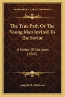 The True Path Or The Young Man Invited To The Savior: A Series Of Lectures 1425528783 Book Cover