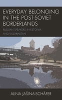 Everyday Belonging in the Post-Soviet Borderlands: Russian Speakers in Estonia and Kazakhstan 1793631409 Book Cover
