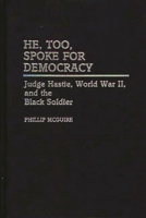 He, Too, Spoke for Democracy: Judge Hastie, World War II, and the Black Soldier (Contributions in Afro-American and African Studies) 0313261156 Book Cover