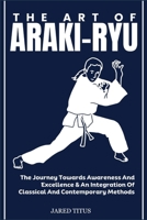 THE ART OF ARAKI-RYU: The Journey Towards Awareness And Excellence & An Integration Of Classical And Contemporary Methods B0DVGJWGDZ Book Cover