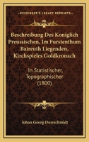 Beschreibung Des K�niglich Preussischen, Im F�rstenthum Baireuth Liegenden, Kirchspieles Goldkronach in Statistischer, Topographischer, Historischer, Oryktologischer Und Literarischer Hinsicht (Classi 1168419239 Book Cover
