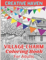 Creative Haven Village Charm Coloring Book For Adults: Creative Haven Coloring Book over 100 pages B0C7TCBG9K Book Cover