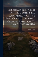 Addresses Delivered At The Centennial Anniversary Of The First Congregational Church, Pompey, N. Y., June 21st-23rd, 1896: Together With A Historical Sketch Of The Church 1179041291 Book Cover