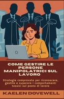 Come gestire le persone manipolatrici sul lavoro: Strategie comprovate per riconoscere, gestire e superare i comportamenti tossici sul posto di lavoro (Italian Edition) B0F9FXHTMQ Book Cover