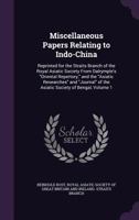 Miscellaneous Papers Relating to Indo-China, Vol. 1: Reprinted for the Straits Branch of the Royal Asiatic Society; From Dalrymple's "oriental Repertory," and the "asiatic Researches" and "journal" of 1144570077 Book Cover