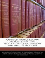 Campaign Finance Reform: Proposals Impacting Broadcasters, Cable Operators and Satellite Providers - Scholar's Choice Edition 1298010551 Book Cover