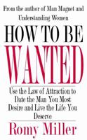 How To Be Wanted: Use the Law of Attraction to Date the Man You Most Desire and Live the Life You Deserve 1932420924 Book Cover