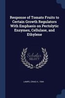 Response of Tomato Fruits to Certain Growth Regulators with Emphasis on Pectolytic Enzymes, Cellulase, and Ethylene 1377063577 Book Cover