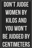 Don't Judge Women by Kilos and You Won't Be Judged by Centimeters: Better Than Your Average Greeting Card: Novelty Lined Notebook For Documenting Your ... Makes a Great Gift For Consenting Adults 1672116538 Book Cover