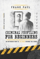 Criminal Profiling for Beginners: "Unmasking Crime: A Beginner's Guide to Profiling Criminal Minds" (Criminology, Criminal Profiling, Serial Killers, Forensics Psychology) B0CHD5Q8S4 Book Cover