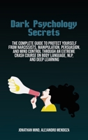 Dark Psychology Secrets: The Complete Guide To Protect Yourself From Narcissists, Manipulation, Persuasion, And Mind Control Through An Extreme Crash Course On Body Language, Nlp, And Deep Learning 1801410542 Book Cover