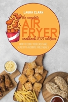 The Complete Air Fryer Cookbook 2021 Edition: How To Cook Your Easy And Healthy Favourite Fried Meals 1802141138 Book Cover