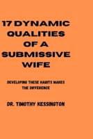 17 DYNAMIC QUALITIES OF A SUBMISSIVE WIFE: Developing these habits makes the difference B0C1JB5J93 Book Cover