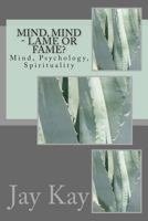 Mind, Mind - Lame or Fame?: Mind, Psychology, Spirituality 1502713624 Book Cover