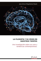 LA FILOSOFÍA Y SU CRISIS EN NUESTROS TIEMPOS: Una investigación sobre sus usos y tendencias contemporáneas. (Spanish Edition) 9999316840 Book Cover