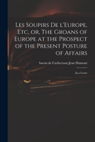 Les Soupirs de L'Europe, Etc, Or, the Groans of Europe at the Prospect of the Present Posture of Affairs: In a Letter 1014476143 Book Cover