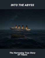 Into The Abyss: The Harrowing True Story Of Titanic B0FQ673SW8 Book Cover