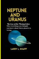 Neptune and Uranus The Case of the Missing Colors: Why everything you thought you knew about these planets is wrong B0CRTK6L85 Book Cover