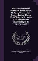 Discourse delivered before the New-England Historic, Genealogical Society, Boston, March 18, 1870, on the occasion of the twenty-fifth anniversary of its incorporation 1275837603 Book Cover