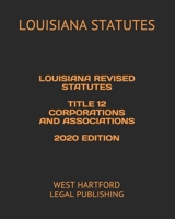 LOUISIANA REVISED STATUTES TITLE 12 CORPORATIONS AND ASSOCIATIONS 2020 EDITION: WEST HARTFORD LEGAL PUBLISHING B089266X7J Book Cover