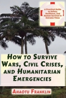 How to Survive Wars, Civil Crises, and Humanitarian Emergencies: A Practical Guide to Safety, Resilience, and Human Survival in Extreme Times B0GGRSTLSD Book Cover